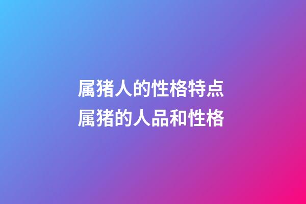 属猪人的性格特点 属猪的人品和性格-第1张-观点-玄机派